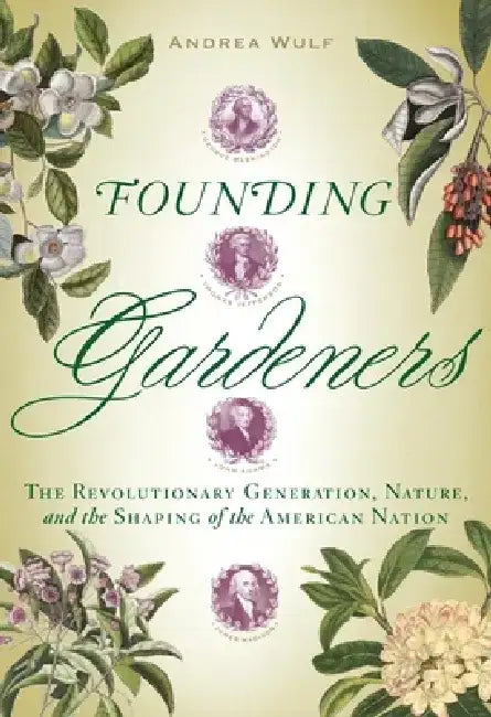 Founding Gardeners: The Revolutionary Generation, Nature, and the Shaping of the American Nation by Andrea Wulf