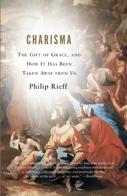 Charisma: The Gift of Grace, and How It Has Been Taken Away from Us by Philip Rieff
