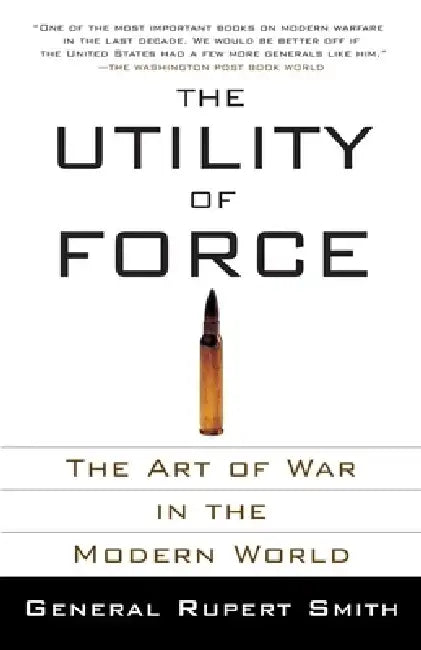 The Utility of Force: The Art of War in the Modern World by Rupert Smith