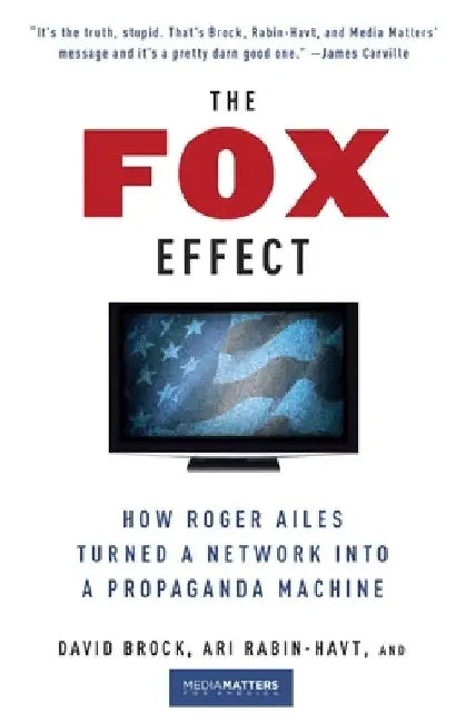 The Fox Effect: How Roger Ailes Turned a Network into a Propaganda Machine by David Brock