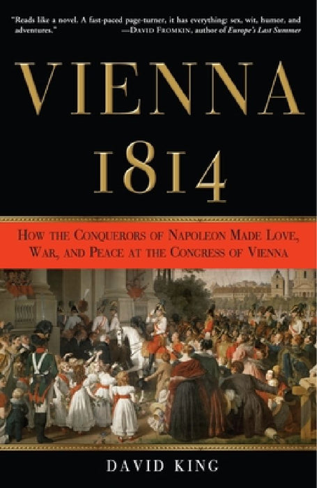 Vienna, 1814: How the Conquerors of Napoleon Made Love, War, and Peace at the Congress of Vienna by David King