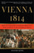 Vienna, 1814: How the Conquerors of Napoleon Made Love, War, and Peace at the Congress of Vienna by David King