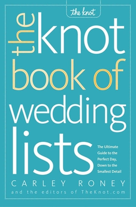 The Knot Book of Wedding Lists: The Ultimate Guide to the Perfect Day, Down to the Smallest Detail by Carley Roney
