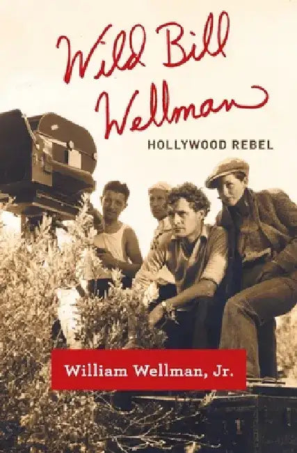 Wild Bill Wellman: Hollywood Rebel by William, Jr. Wellman
