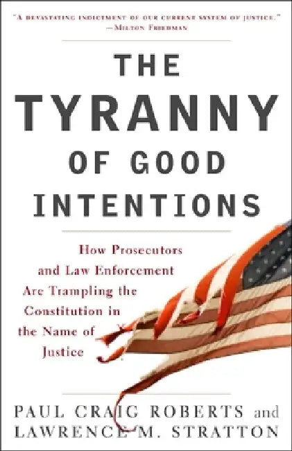 The Tyranny of Good Intentions: How Prosecutors and Law Enforcement Are Trampling the Constitution in the Name of Justice by Paul Craig Roberts