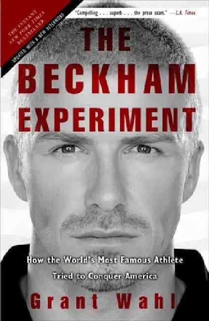 The Beckham Experiment: How the World's Most Famous Athlete Tried to Conquer America by Grant Wahl