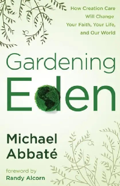 Gardening Eden: How Creation Care Will Change Your Faith, Your Life, and Our World by Michael Abbate