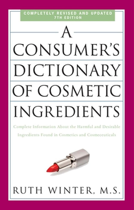 A Consumer's Dictionary of Cosmetic Ingredients: Complete Information about the Harmful and Desirable Ingredients Found in Cosmetics and Cosmeceutical by Ruth Winter