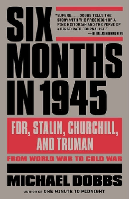 Six Months in 1945: FDR, Stalin, Churchill, and Truman--from World War to Cold War by Michael Dobbs