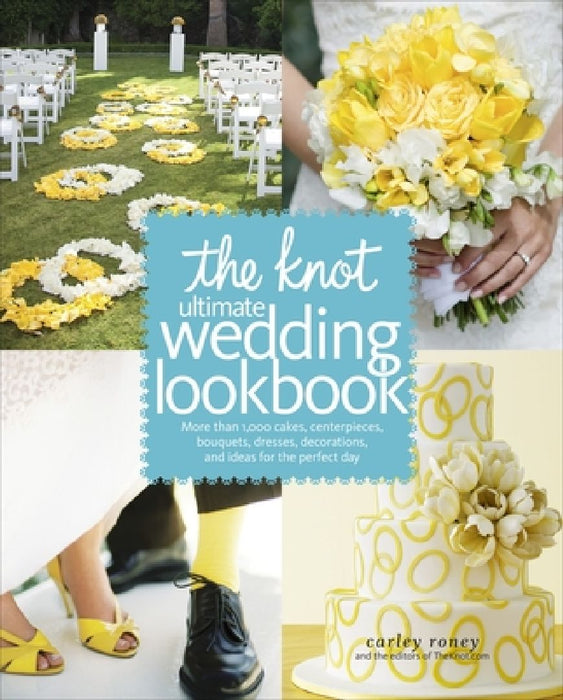 The Knot Ultimate Wedding Lookbook: More Than 1,000 Cakes, Centerpieces, Bouquets, Dresses, Decorations, and Ideas for the Perfect Day by Carley Roney