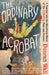 The Ordinary Acrobat: A Journey Into the Wondrous World of Circus, Past and Present by Duncan Wall
