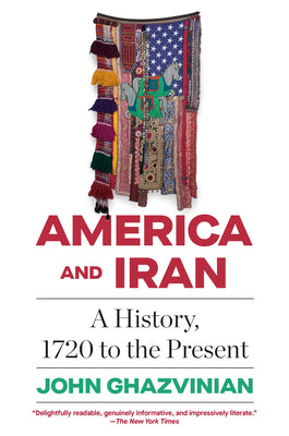 America and Iran: A History, 1720 to the Present by John Ghazvinian