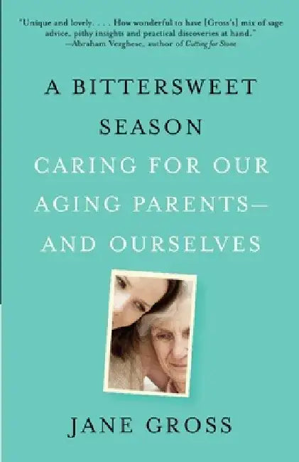 A Bittersweet Season: Caring for Our Aging Parents--And Ourselves by Jane Gross