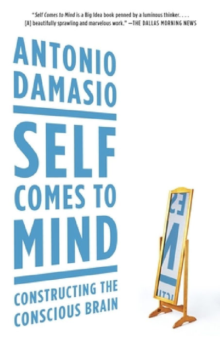 Self Comes to Mind: Constructing the Conscious Brain by Antonio Damasio