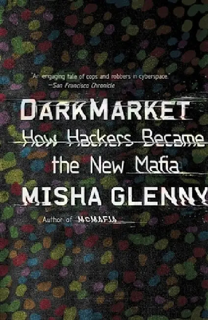 DarkMarket: How Hackers Became the New Mafia by Misha Glenny