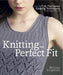 Knitting the Perfect Fit: Essential Fully Fashioned Shaping Techniques for Designer Results by Melissa Leapman
