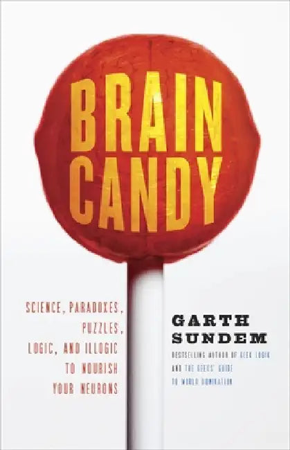 Brain Candy: Science, Paradoxes, Puzzles, Logic, and Illogic to Nourish Your Neurons by Garth Sundem