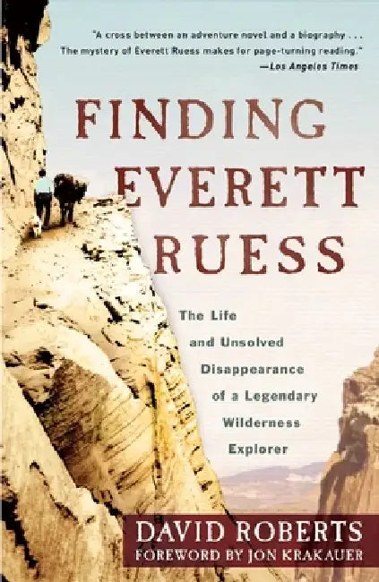 Finding Everett Ruess: The Life and Unsolved Disappearance of a Legendary Wilderness Explorer by David Roberts