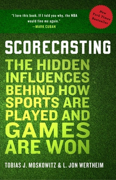 Scorecasting: The Hidden Influences Behind How Sports Are Played and Games Are Won by Tobias Moskowitz