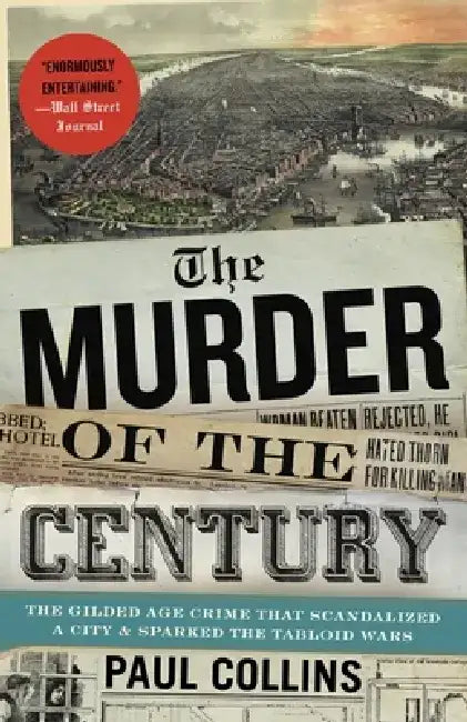 The Murder of the Century: The Gilded Age Crime That Scandalized a City and Sparked the Tabloid Wars by Paul Collins