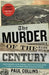 The Murder of the Century: The Gilded Age Crime That Scandalized a City and Sparked the Tabloid Wars by Paul Collins