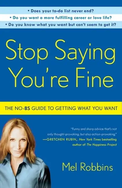 Stop Saying You're Fine: The No-BS Guide to Getting What You Want by Mel Robbins