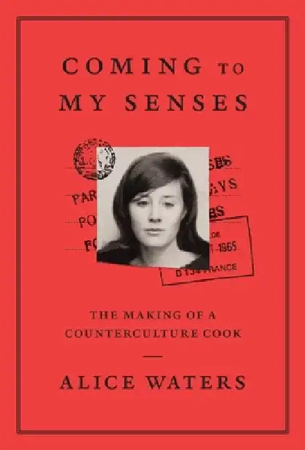 Coming to My Senses: The Making of a Counterculture Cook by Alice Waters