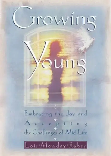 Growing Young: Embracing the Joy and Accepting the Challenges of Mid-Life by Rabey
