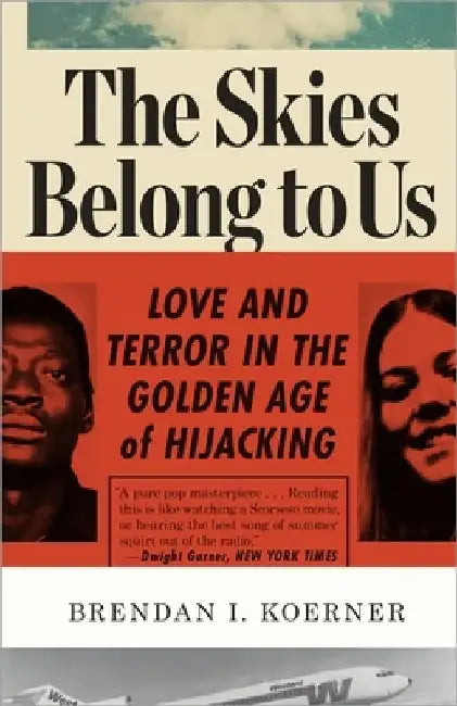 The Skies Belong to Us: Love and Terror in the Golden Age of Hijacking by Brendan I. Koerner