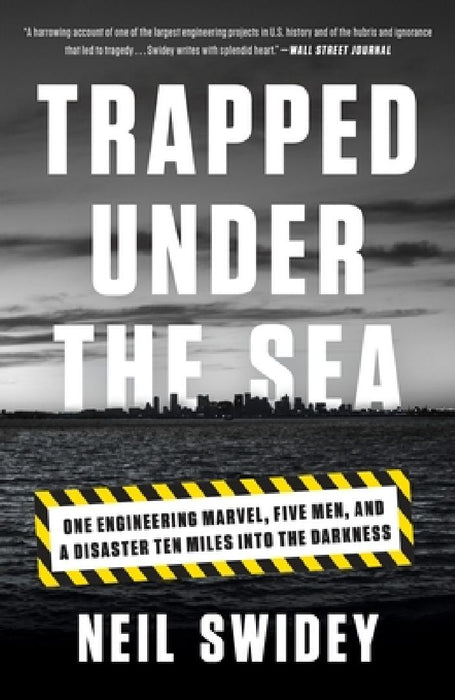 Trapped Under the Sea: One Engineering Marvel, Five Men, and a Disaster Ten Miles Into the Darkness by Neil Swidey