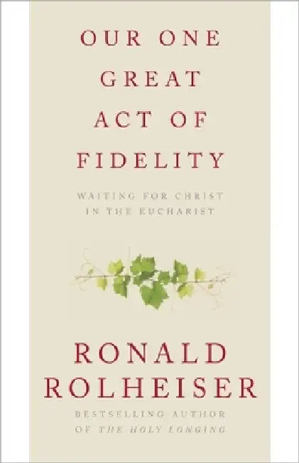 Our One Great Act of Fidelity: Waiting for Christ in the Eucharist by Ronald Rolheiser