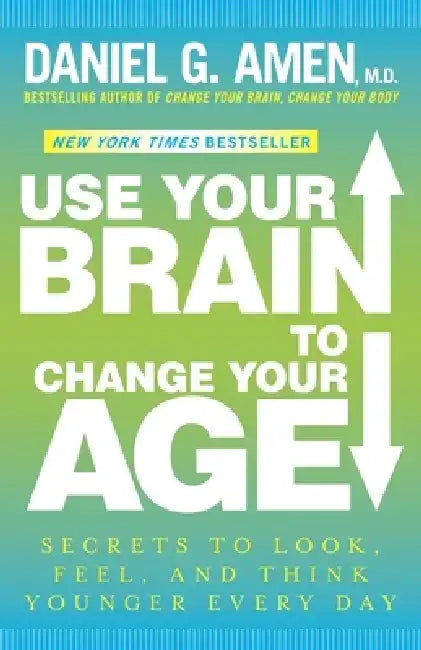 Use Your Brain to Change Your Age: Secrets to Look, Feel, and Think Younger Every Day: A Longevity Book by Daniel G. Amen