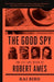 The Good Spy: The Life and Death of Robert Ames by Kai Bird