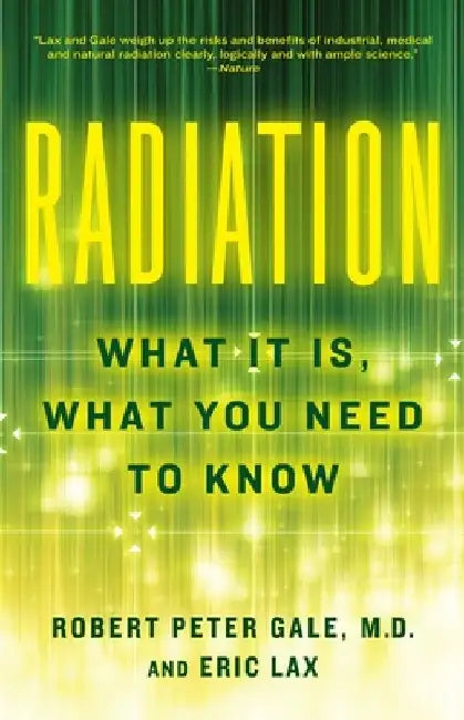 Radiation: What It Is, What You Need to Know by Robert Peter Gale
