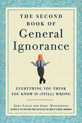 The Second Book of General Ignorance: Everything You Think You Know Is (Still) Wrong by John Lloyd