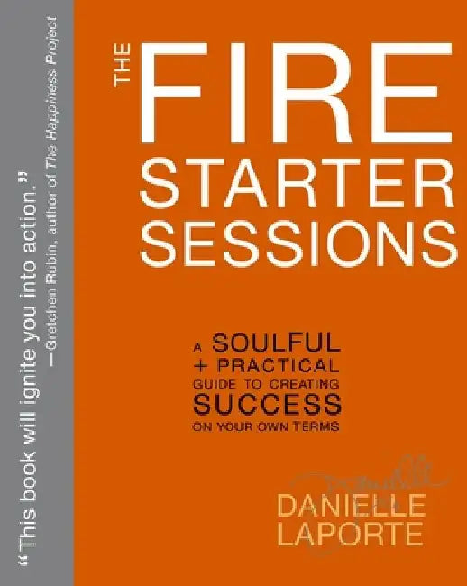 The Fire Starter Sessions: A Soulful + Practical Guide to Creating Success on Your Own Terms by Danielle Laporte