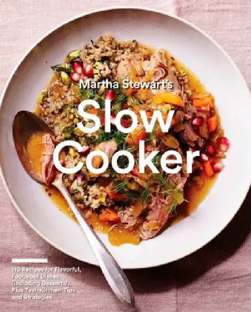 Martha Stewart's Slow Cooker: 110 Recipes for Flavorful, Foolproof Dishes (Including Desserts!), Plus Test- Kitchen Tips and Strategies by Editors of Martha Stewart Living