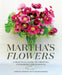 Martha's Flowers: A Practical Guide to Growing, Gathering, and Enjoying by Martha Stewart