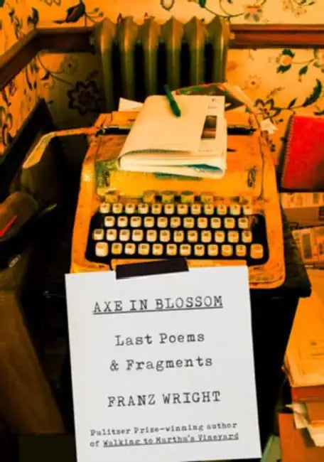 Axe in Blossom: Last Poems & Fragments by Franz Wright