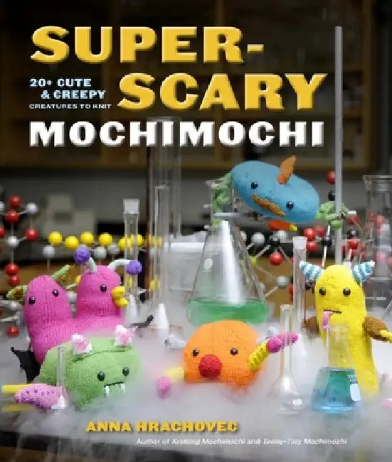 Super-Scary Mochimochi: 20+ Cute & Creepy Creatures to Knit by Anna Hrachovec