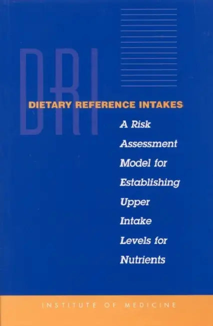 Dietary Reference Intakes: A Risk Assessment Model for Establishing Upper Intake Levels for Nutrients by Institute of Medicine, Food and Nutrition Board