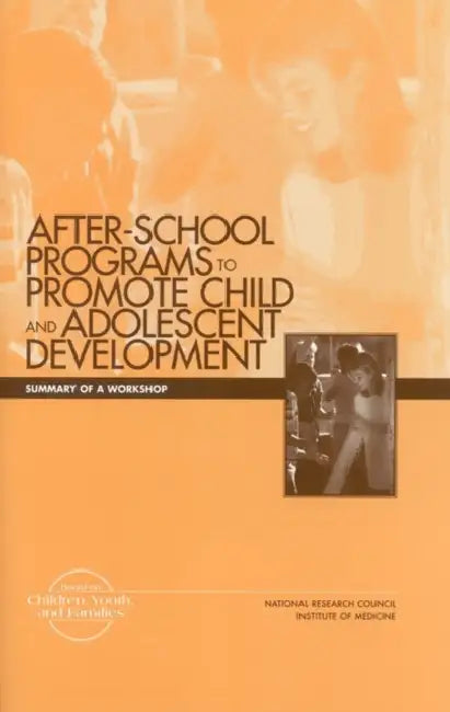 After-School Programs to Promote Child and Adolescent Development: Summary of a Workshop by Institute of Medicine, National Research Council, Commission on Behavioral and Social Scie