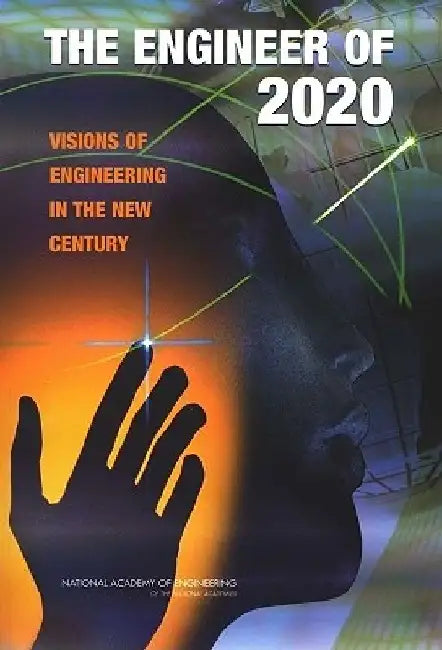The Engineer of 2020: Visions of Engineering in the New Century by National Academy of Engineering