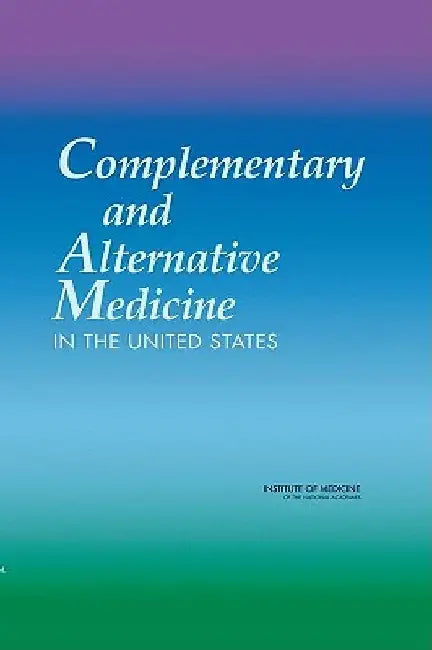 Complementary and Alternative Medicine in the United States by Institute of Medicine