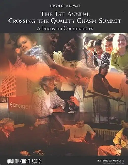 The 1st Annual Crossing the Quality Chasm Summit: A Focus on Communities: Report of a Summit by Institute of Medicine, Board on Health Care Services, Committee on the Crossing the Quality Ch