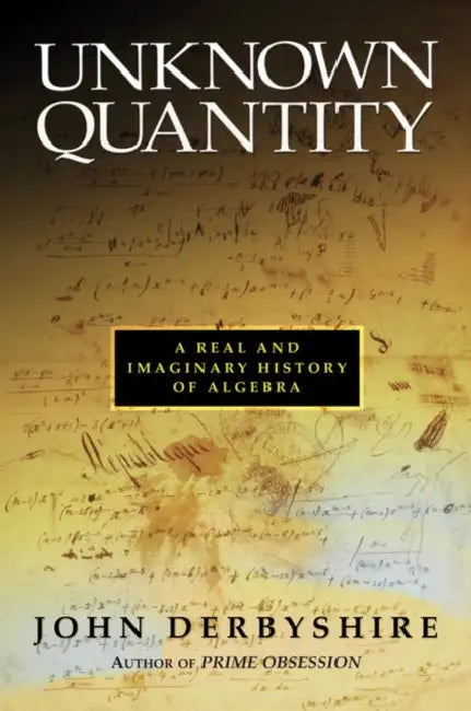 Unknown Quantity: A Real and Imaginary History of Algebra by John Derbyshire