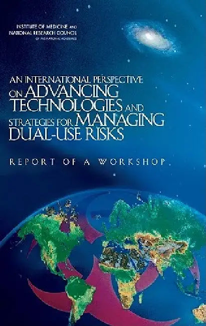 An International Perspective on Advancing Technologies and Strategies for Managing Dual-Use Risks: Report of a Workshop by National Research Council, Institute of Medicine, Board on Global Health