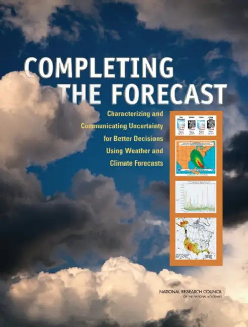 Completing the Forecast: Characterizing and Communicating Uncertainty for Better Decisions Using Weather and Climate Forecasts by National Research Council, Division on Earth and Life Studies, Board on Atmospheric Sciences and Climat
