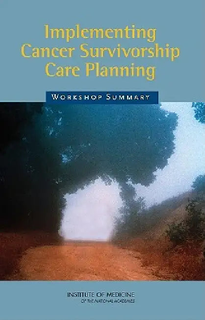 Implementing Cancer Survivorship Care Planning: Workshop Summary by The National Cancer Institute, The Lance Armstrong Foundation, Institute of Medicine