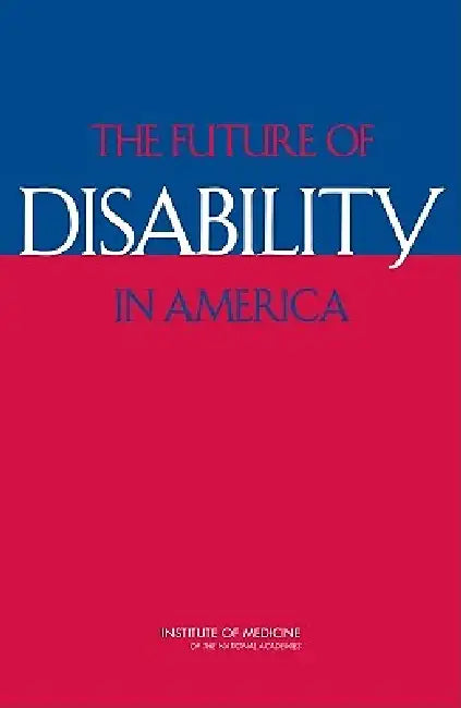 The Future of Disability in America by Institute of Medicine, Board on Health Sciences Policy, Committee on Disability in America